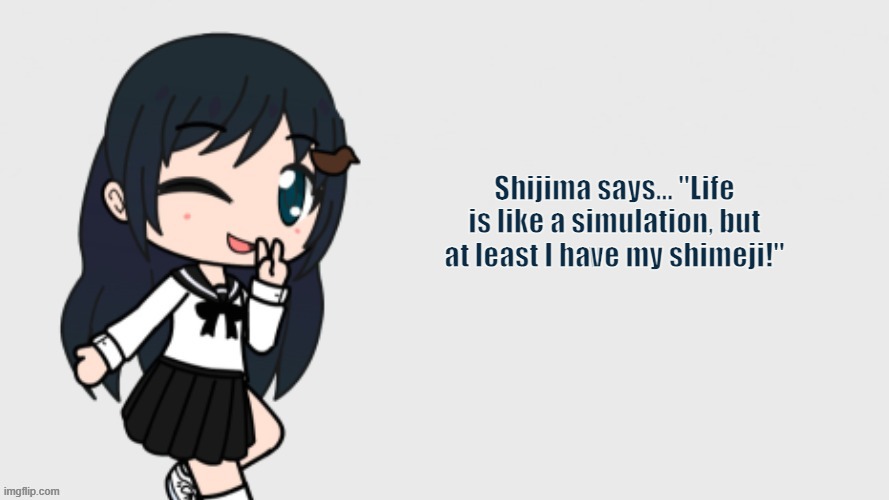 Shijima says | Shijima says... "Life is like a simulation, but at least I have my shimeji!" | image tagged in shijima tsukishima shimeji simulation pm/npc | made w/ Imgflip meme maker