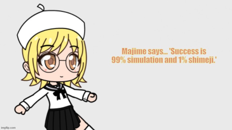 Majime says | Majime says... 'Success is 99% simulation and 1% shimeji.' | image tagged in majime yamashita shimeji simulation pm/npc | made w/ Imgflip meme maker