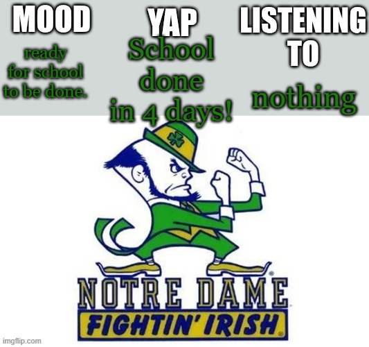 Notre_Dame_fan102's Second Announcement Temp | School done in 4 days! ready for school to be done. nothing | image tagged in notre_dame_fan102's second announcement temp | made w/ Imgflip meme maker