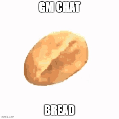 bread | GM CHAT; BREAD | image tagged in bread | made w/ Imgflip meme maker