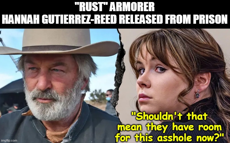 The guy that wants to take MY guns away | "RUST" ARMORER HANNAH GUTIERREZ-REED RELEASED FROM PRISON; "Shouldn't that mean they have room for this asshole now?" | image tagged in rust armorer released meme | made w/ Imgflip meme maker