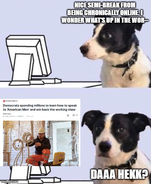 Lovely day on the internet | NICE SEMI-BREAK FROM BEING CHRONICALLY ONLINE. I WONDER WHAT'S UP IN THE WOR--; DAAA HEKK? | image tagged in lovely day on the internet | made w/ Imgflip meme maker