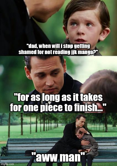 Finding Neverland Meme | "dad, when will i stop getting shamed for not reading jjk manga?"; "for as long as it takes for one piece to finish..."; "aww man" | image tagged in memes,finding neverland | made w/ Imgflip meme maker