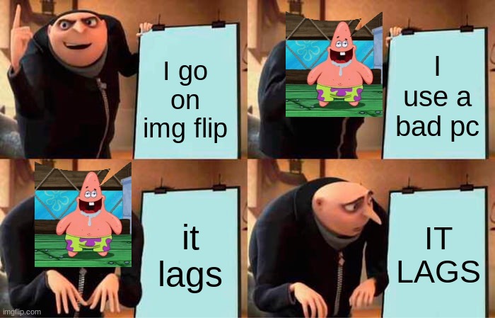 Gru's Plan | I go on img flip; I use a bad pc; it lags; IT LAGS | image tagged in memes,gru's plan | made w/ Imgflip meme maker