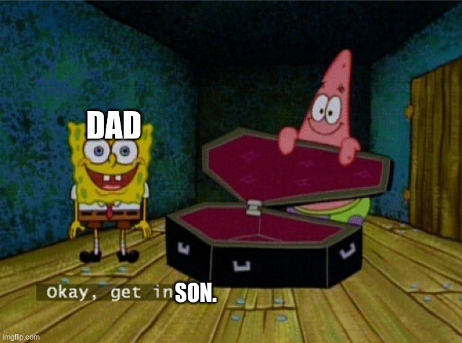 Spongebob Coffin | SON. DAD | image tagged in spongebob coffin | made w/ Imgflip meme maker