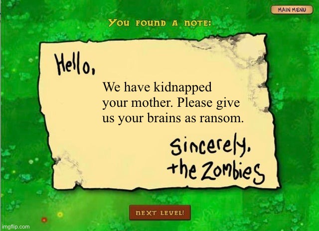 hello x sincerely the zombies | We have kidnapped your mother. Please give us your brains as ransom. | image tagged in hello x sincerely the zombies | made w/ Imgflip meme maker