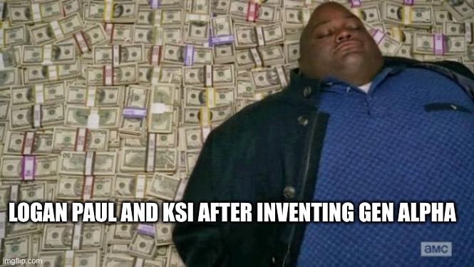 Lunchly lore | LOGAN PAUL AND KSI AFTER INVENTING GEN ALPHA | image tagged in huell money,gen alpha,memes | made w/ Imgflip meme maker
