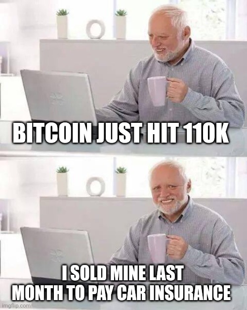 Inflation still killing me | BITCOIN JUST HIT 110K; I SOLD MINE LAST MONTH TO PAY CAR INSURANCE | image tagged in hide the pain harold,bitcoin,hourly wage slave,inflation,taxes,insurance | made w/ Imgflip meme maker