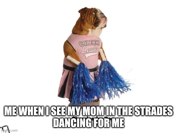 MMMMM | ME WHEN I SEE MY MOM IN THE STRADES
DANCING FOR ME; M | image tagged in memes | made w/ Imgflip meme maker