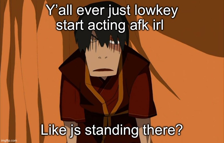 Zuko Flustered | Y’all ever just lowkey start acting afk irl; Like js standing there? | image tagged in zuko flustered,npc,ts pmo | made w/ Imgflip meme maker