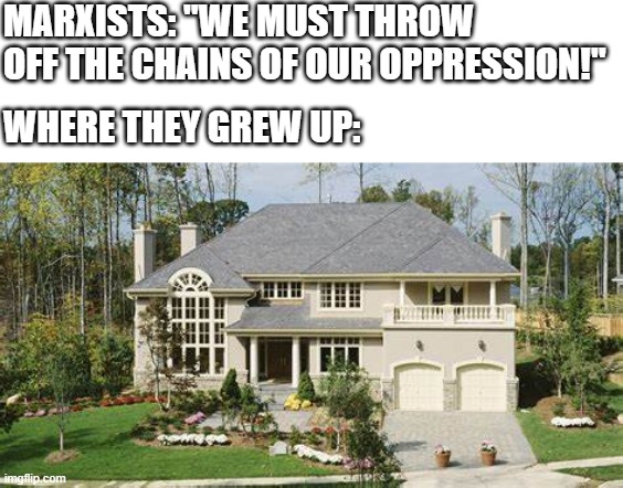 "We have nothing to lose but our country club memberships!" | MARXISTS: "WE MUST THROW OFF THE CHAINS OF OUR OPPRESSION!"; WHERE THEY GREW UP: | image tagged in college marxists,stupid liberals,democrats,socialism,communism,hypocrisy | made w/ Imgflip meme maker