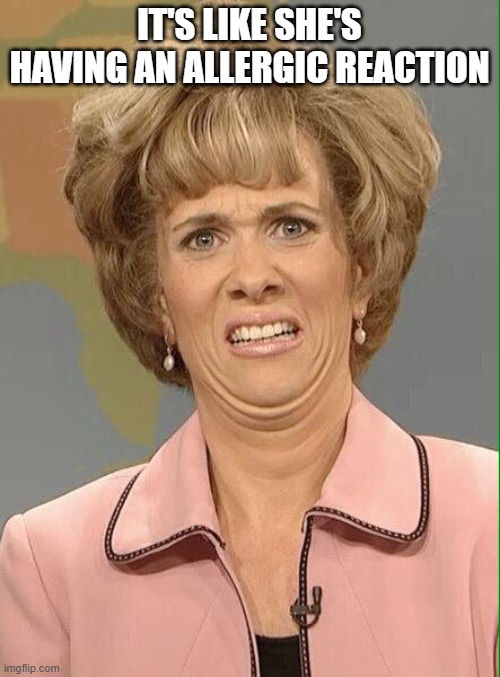 Eww | IT'S LIKE SHE'S HAVING AN ALLERGIC REACTION | image tagged in eww | made w/ Imgflip meme maker