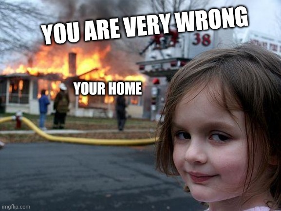 Disaster Girl Meme | YOU ARE VERY WRONG YOUR HOME | image tagged in memes,disaster girl | made w/ Imgflip meme maker