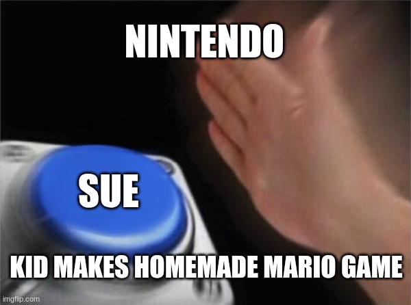 NINTENDO sues | NINTENDO; SUE; KID MAKES HOMEMADE MARIO GAME | image tagged in memes,blank nut button,funny,funny memes,viral,trending | made w/ Imgflip meme maker