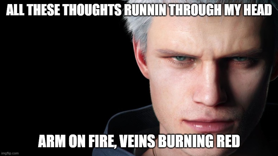 Nero Devil May Cry 5 | ALL THESE THOUGHTS RUNNIN THROUGH MY HEAD; ARM ON FIRE, VEINS BURNING RED | image tagged in nero devil may cry 5 | made w/ Imgflip meme maker