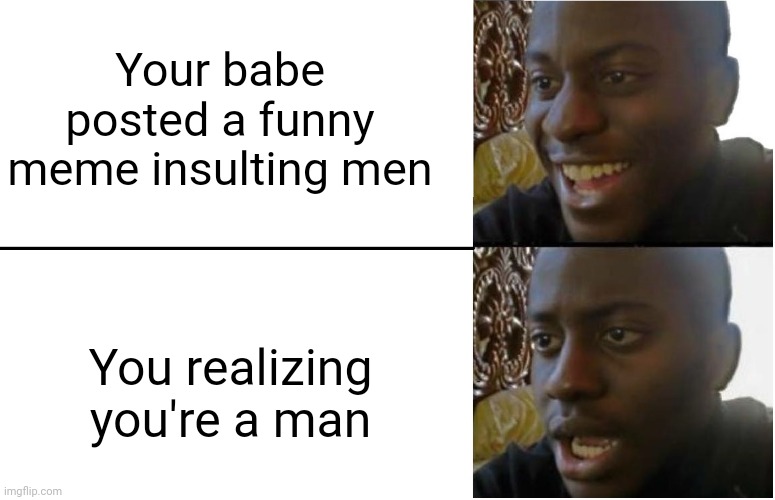 Disappointed Black Guy | Your babe posted a funny meme insulting men; You realizing you're a man | image tagged in disappointed black guy | made w/ Imgflip meme maker