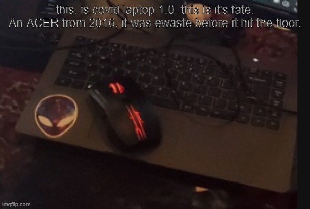 im surprised i still have an image of him | this. is covid laptop 1.0. this is it's fate. An ACER from 2016, it was ewaste before it hit the floor. | made w/ Imgflip meme maker