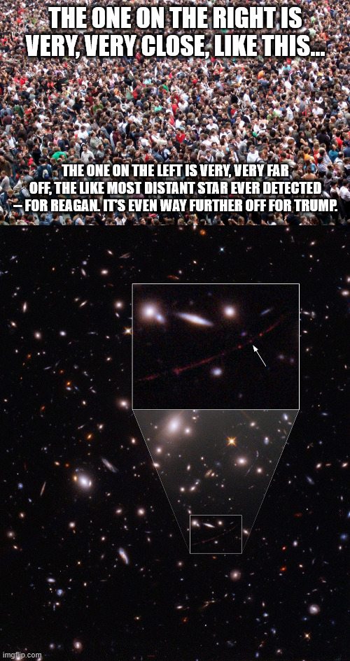 THE ONE ON THE RIGHT IS VERY, VERY CLOSE, LIKE THIS... THE ONE ON THE LEFT IS VERY, VERY FAR OFF, THE LIKE MOST DISTANT STAR EVER DETECTED - | image tagged in crowd of people | made w/ Imgflip meme maker