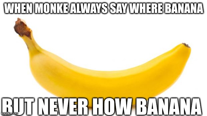 sed. | WHEN MONKE ALWAYS SAY WHERE BANANA; BUT NEVER HOW BANANA | image tagged in banana | made w/ Imgflip meme maker