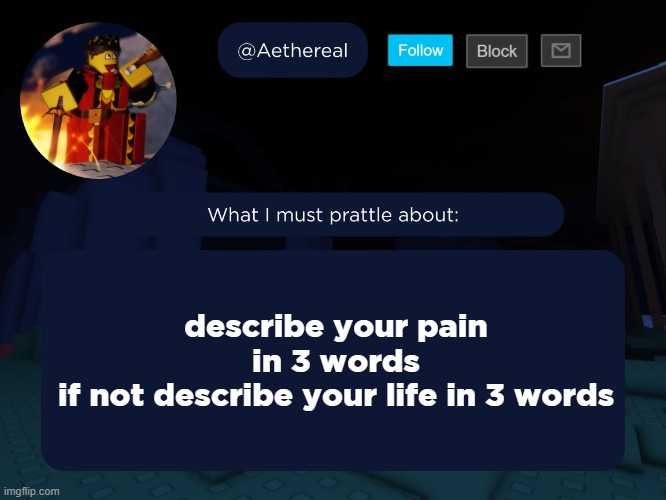 aethereal's forsaken template | describe your pain in 3 words
if not describe your life in 3 words | image tagged in aethereal's forsaken template | made w/ Imgflip meme maker