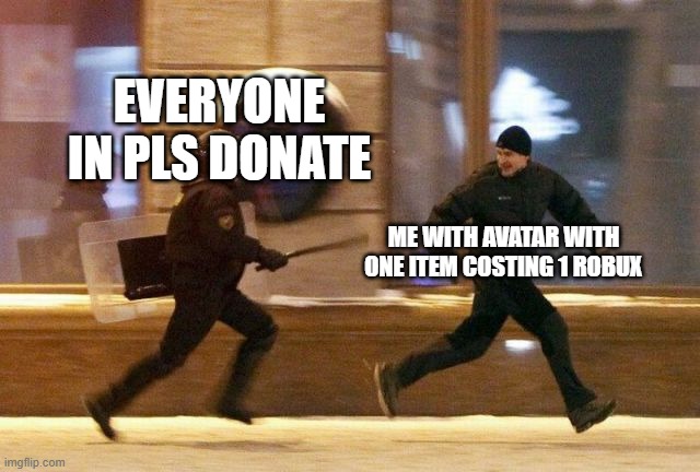 like im also here to beg for more wdym | EVERYONE IN PLS DONATE; ME WITH AVATAR WITH ONE ITEM COSTING 1 ROBUX | image tagged in police chasing guy,roblox,donation,why are you reading this | made w/ Imgflip meme maker