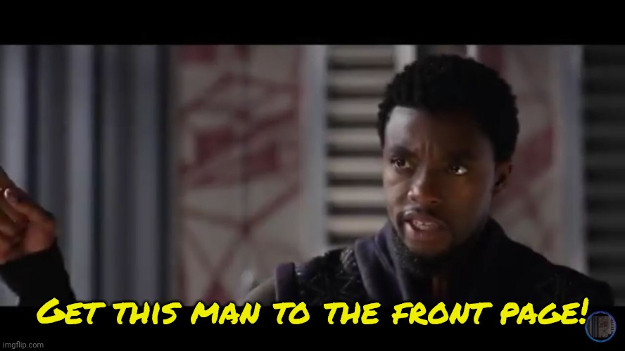 Black Panther - Get this man a shield | Get this man to the front page! | image tagged in black panther - get this man a shield | made w/ Imgflip meme maker