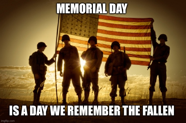 Memorial Day Soldiers | MEMORIAL DAY; IS A DAY WE REMEMBER THE FALLEN | image tagged in memorial day soldiers | made w/ Imgflip meme maker