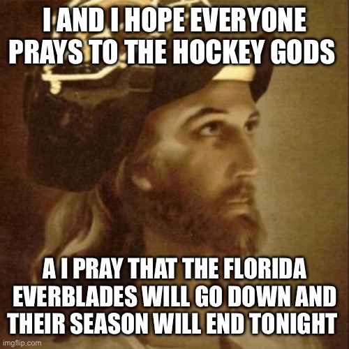 Hockey Gods  | I AND I HOPE EVERYONE PRAYS TO THE HOCKEY GODS; A I PRAY THAT THE FLORIDA EVERBLADES WILL GO DOWN AND THEIR SEASON WILL END TONIGHT | image tagged in hockey gods | made w/ Imgflip meme maker