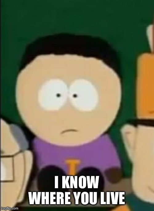South park | I KNOW WHERE YOU LIVE | image tagged in south park | made w/ Imgflip meme maker