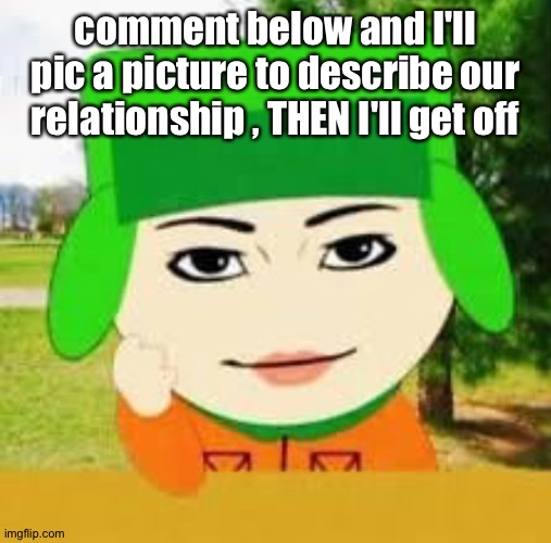 South park | comment below and I'll pic a picture to describe our relationship , THEN I'll get off | image tagged in south park | made w/ Imgflip meme maker