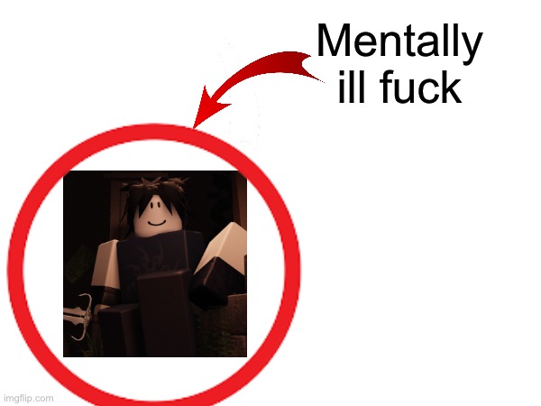 Mentally ill fuck | made w/ Imgflip meme maker