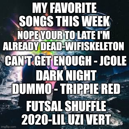 MY FAVORITE SONGS THIS WEEK; NOPE YOUR TO LATE I'M ALREADY DEAD-WIFISKELETON; CAN'T GET ENOUGH - JCOLE; DARK NIGHT DUMMO - TRIPPIE RED; FUTSAL SHUFFLE 2020-LIL UZI VERT | made w/ Imgflip meme maker