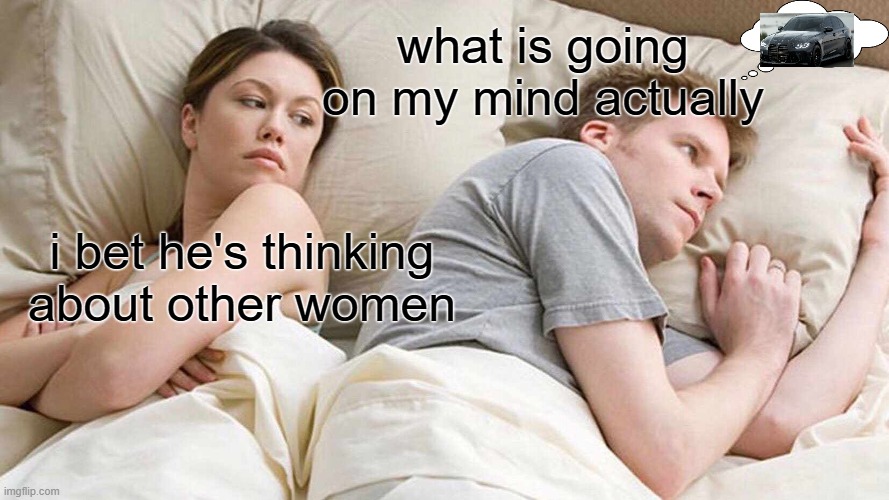 what car guys thinking be like | what is going on my mind actually; i bet he's thinking about other women | image tagged in memes,i bet he's thinking about other women | made w/ Imgflip meme maker