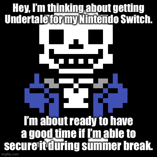 yey | Hey, I’m thinking about getting Undertale for my Nintendo Switch. I’m about ready to have a good time if I’m able to secure it during summer break. | image tagged in transparent sans | made w/ Imgflip meme maker