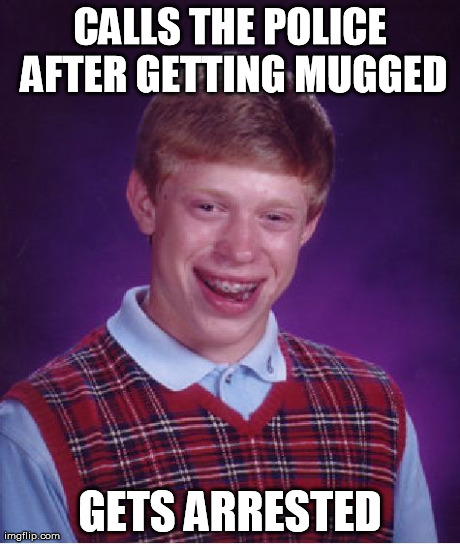 Bad Luck Brian | CALLS THE POLICE AFTER GETTING MUGGED GETS ARRESTED | image tagged in memes,bad luck brian | made w/ Imgflip meme maker