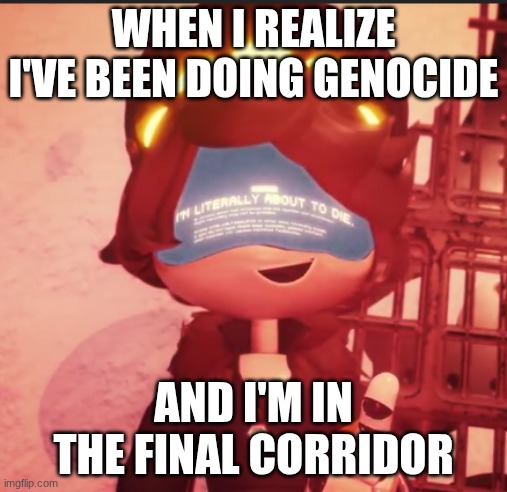 this is fine | WHEN I REALIZE I'VE BEEN DOING GENOCIDE; AND I'M IN THE FINAL CORRIDOR | image tagged in n is literally about to die | made w/ Imgflip meme maker