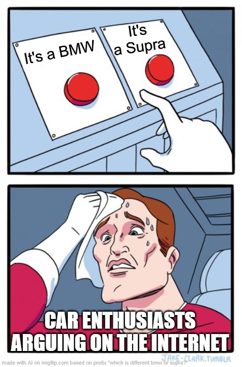 Two Buttons | It's a Supra; It's a BMW; CAR ENTHUSIASTS ARGUING ON THE INTERNET | image tagged in memes,two buttons | made w/ Imgflip meme maker