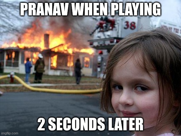 Disaster Girl | PRANAV WHEN PLAYING; 2 SECONDS LATER | image tagged in memes,disaster girl | made w/ Imgflip meme maker