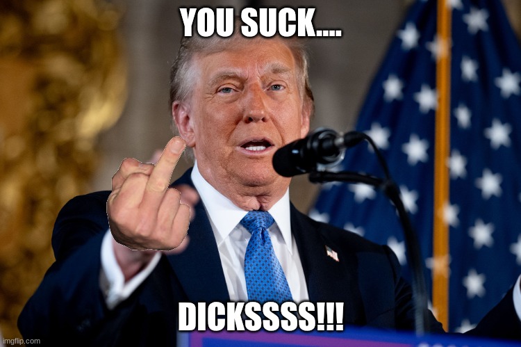 TRUMP IN MY MIND:) | YOU SUCK.... DICKSSSS!!! | made w/ Imgflip meme maker