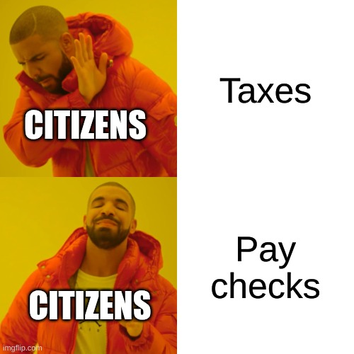 Taxes or paychecks? | Taxes; CITIZENS; Pay checks; CITIZENS | image tagged in memes,drake hotline bling | made w/ Imgflip meme maker