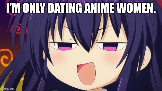 In my response to being single. | I’M ONLY DATING ANIME WOMEN. | image tagged in i see what you did there - anime meme,aint,thing,you,can,do | made w/ Imgflip meme maker