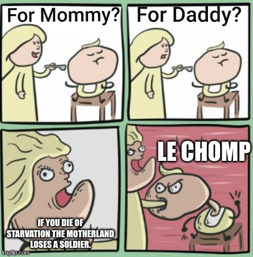 c h o m p | LE CHOMP; IF YOU DIE OF STARVATION THE MOTHERLAND LOSES A SOLDIER. | image tagged in for mommy | made w/ Imgflip meme maker