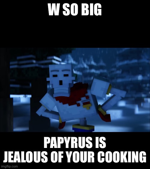 W SO BIG PAPYRUS IS JEALOUS OF YOUR COOKING | made w/ Imgflip meme maker