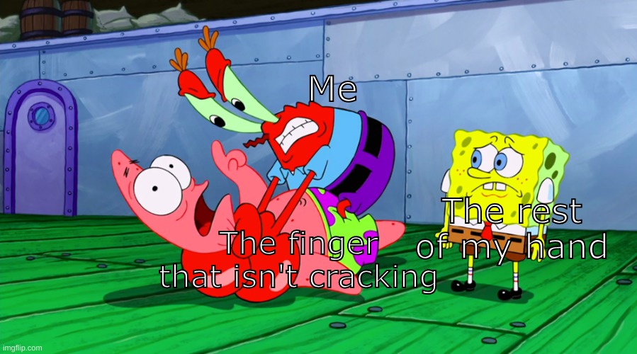 JUST CRACK ALREADY | Me; The rest of my hand; The finger that isn't cracking | image tagged in mr krabs strangling patrick in hd | made w/ Imgflip meme maker