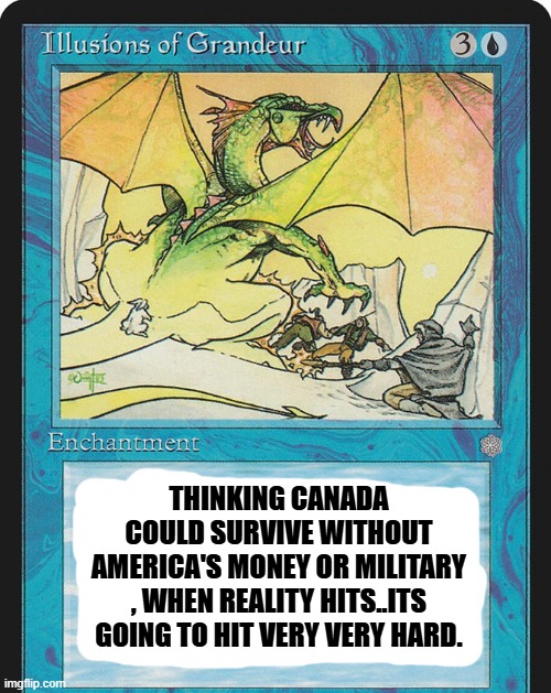 THINKING CANADA COULD SURVIVE WITHOUT AMERICA'S MONEY OR MILITARY , WHEN REALITY HITS..ITS GOING TO HIT VERY VERY HARD. | made w/ Imgflip meme maker