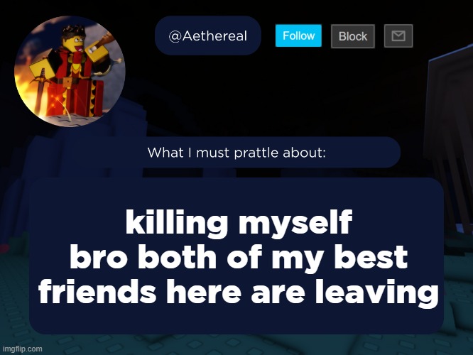 i should leave this shit site | killing myself bro both of my best friends here are leaving | image tagged in aethereal's forsaken template | made w/ Imgflip meme maker