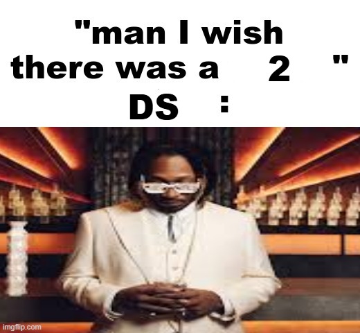 . | 2; DS | image tagged in man i wish there was a | made w/ Imgflip meme maker