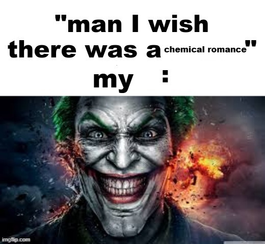 im so fucking stupid | chemical romance; my | image tagged in man i wish there was a | made w/ Imgflip meme maker
