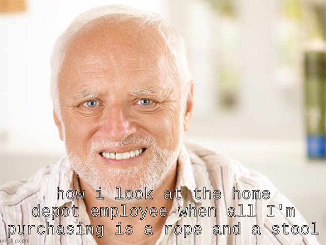 yuh | how i look at the home depot employee when all I'm purchasing is a rope and a stool | image tagged in awkward smiling old man | made w/ Imgflip meme maker