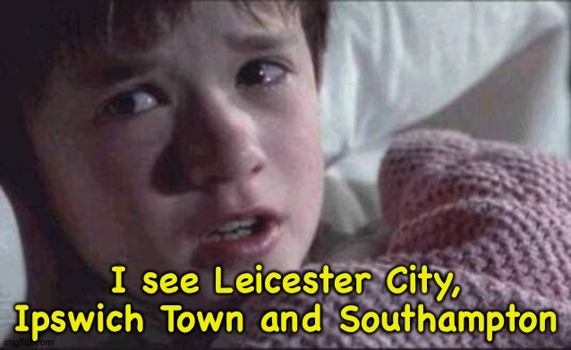 I see dead Premier League clubs. | I see Leicester City, Ipswich Town and Southampton | image tagged in memes,i see dead people | made w/ Imgflip meme maker